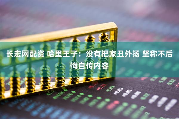 长宏网配资 哈里王子：没有把家丑外扬 坚称不后悔自传内容