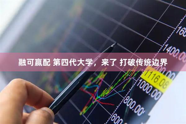 融可赢配 第四代大学，来了 打破传统边界