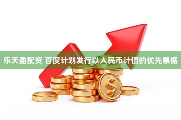 乐天盈配资 百度计划发行以人民币计值的优先票据