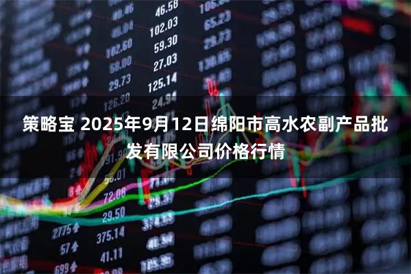 策略宝 2025年9月12日绵阳市高水农副产品批发有限公司价格行情
