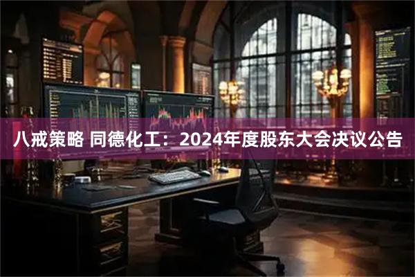 八戒策略 同德化工：2024年度股东大会决议公告