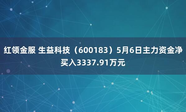 红领金服 生益科技（600183）5月6日主力资金净买入3337.91万元