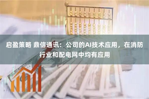 启盈策略 鼎信通讯：公司的AI技术应用，在消防行业和配电网中均有应用