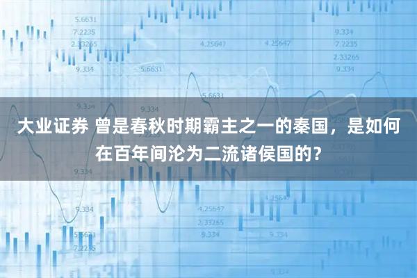 大业证券 曾是春秋时期霸主之一的秦国，是如何在百年间沦为二流诸侯国的？