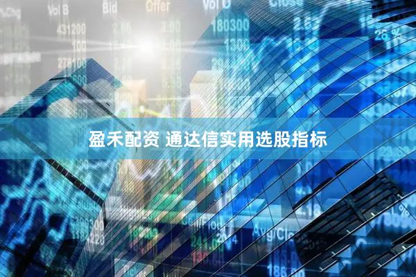 盈禾配资 通达信实用选股指标