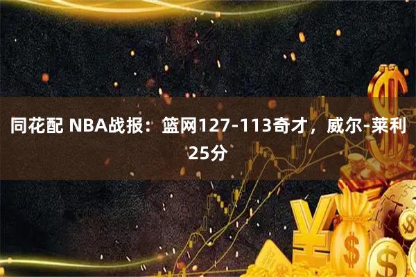 同花配 NBA战报：篮网127-113奇才，威尔-莱利25分