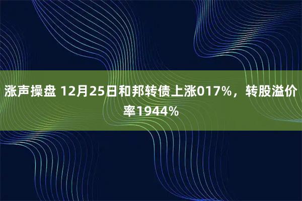 涨声操盘 12月25日和邦转债上涨017%，转股溢价率1944%