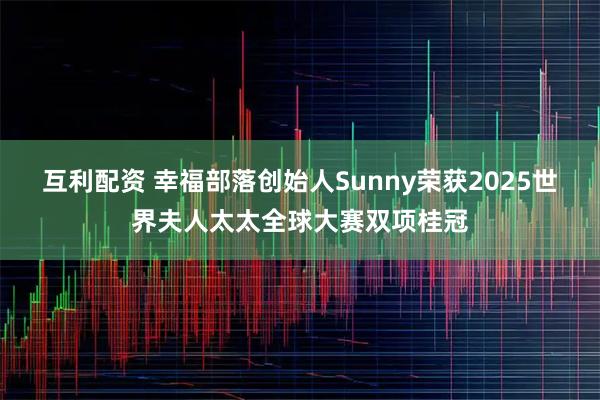 互利配资 幸福部落创始人Sunny荣获2025世界夫人太太全球大赛双项桂冠